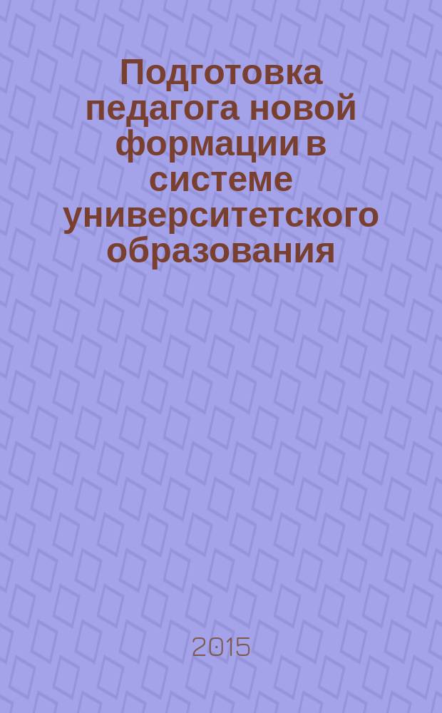 Подготовка педагога новой формации в системе университетского образования: проблемы, практический опыт и перспективы : материалы всероссийской научно-практической конференции с международным участием, Тюмень, 22-23 января 2015 г