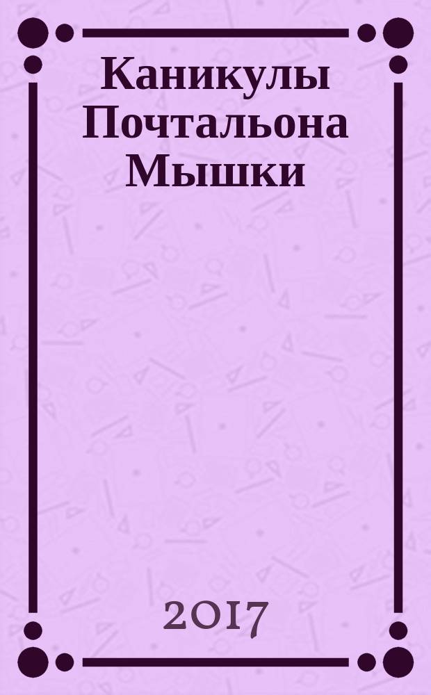 Каникулы Почтальона Мышки : для дошкольного возраста