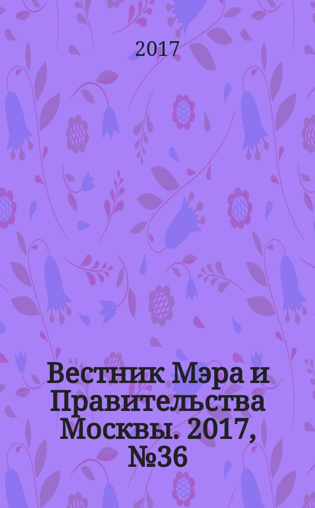 Вестник Мэра и Правительства Москвы. 2017, № 36 (2581)