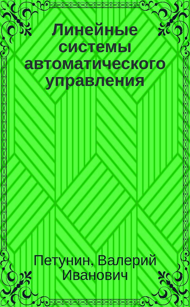 Линейные системы автоматического управления : учебное пособие для студентов очной и заочной форм обучения, , обучающихся по направлению подготовки бакалавров 12.03.01 "Приборостроение" и специалистов 24.05.06 "Системы управления летательными аппаратами"