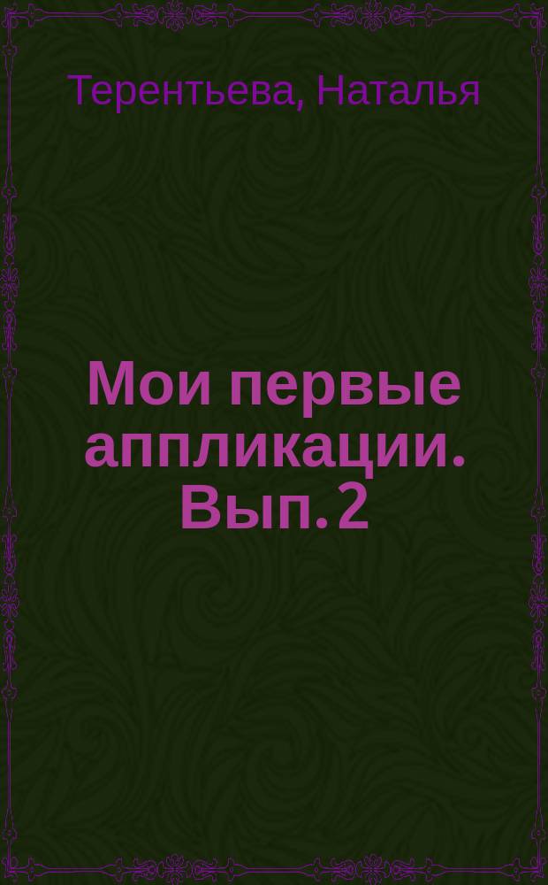 Мои первые аппликации. Вып. 2 : 1+ : использованы стихи Н. Терентьевой и Л. Мавриной : для детей до трех лет : 0+