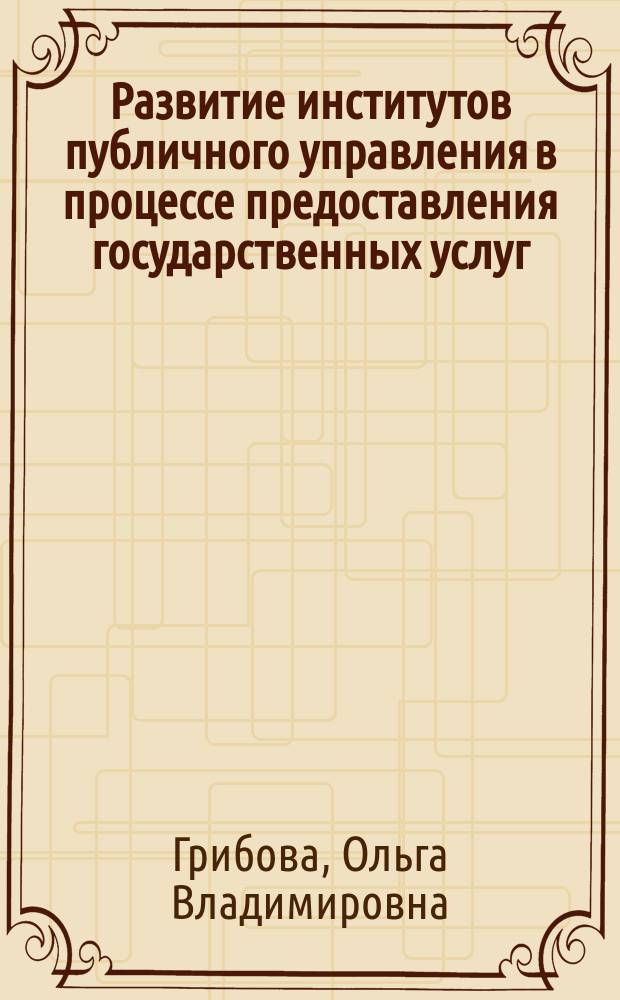 Развитие институтов публичного управления в процессе предоставления государственных услуг : автореферат дис. на соиск. уч. степ. кандидата экономических наук : специальность 08.00.05 <Экономика и управление народным хозяйством>