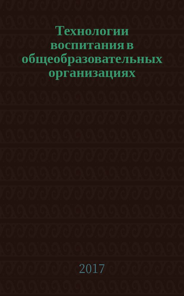 Технологии воспитания в общеобразовательных организациях : материалы Всероссийской научно-практической конференции, Кострома, 13-14 апреля 2017 г