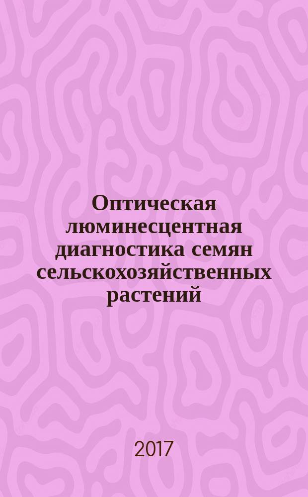 Оптическая люминесцентная диагностика семян сельскохозяйственных растений : монография
