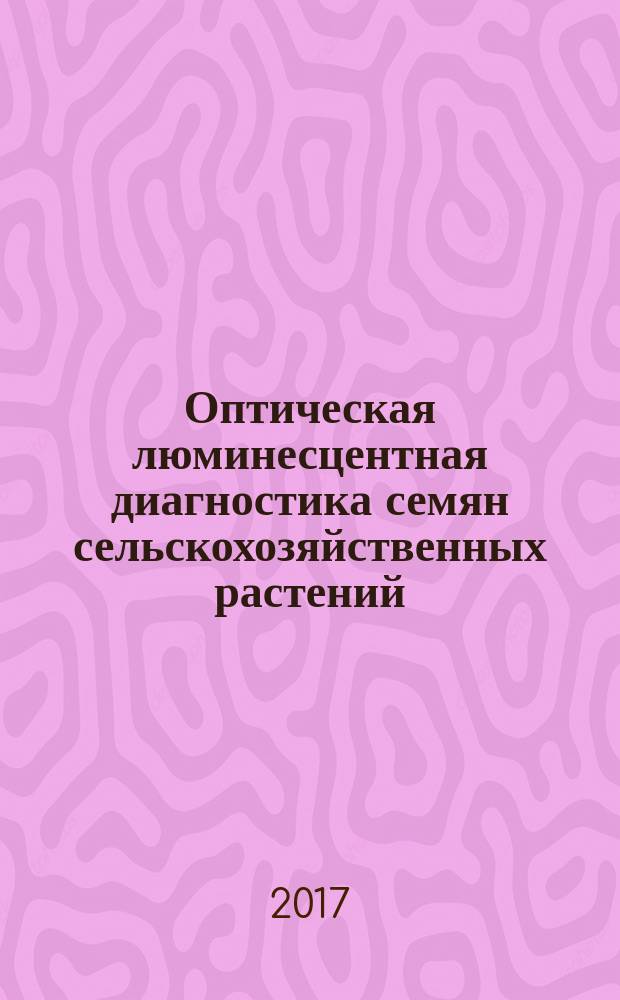 Оптическая люминесцентная диагностика семян сельскохозяйственных растений : монография