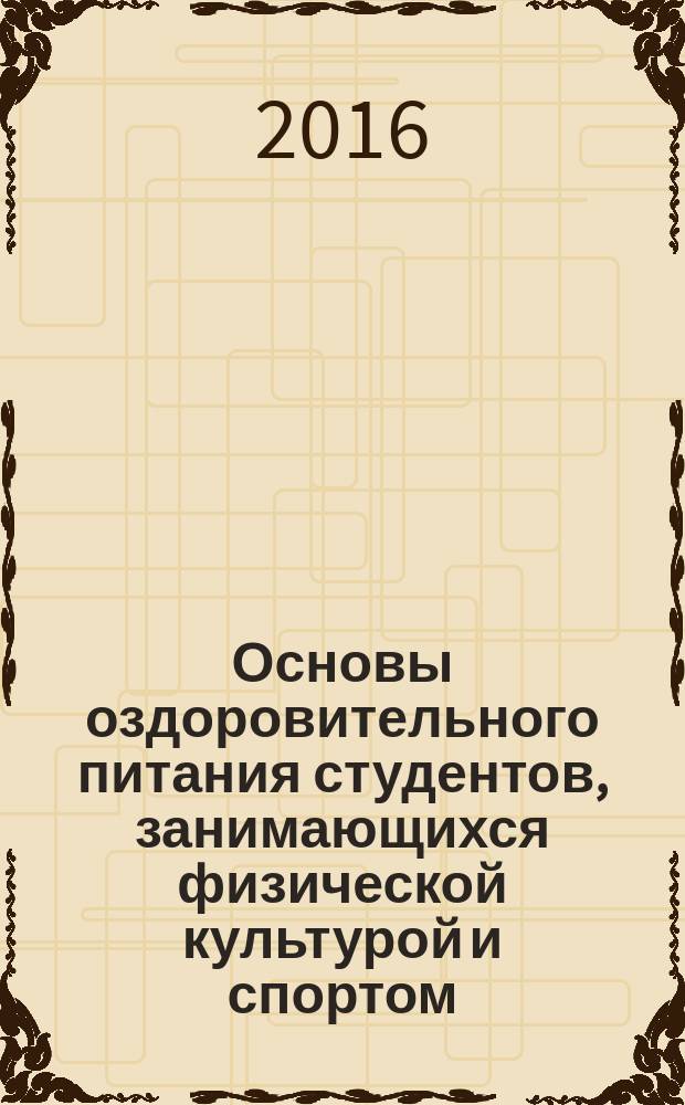 Основы оздоровительного питания студентов, занимающихся физической культурой и спортом : учебное пособие : для студентов старших курсов очной и заочной форм обучения