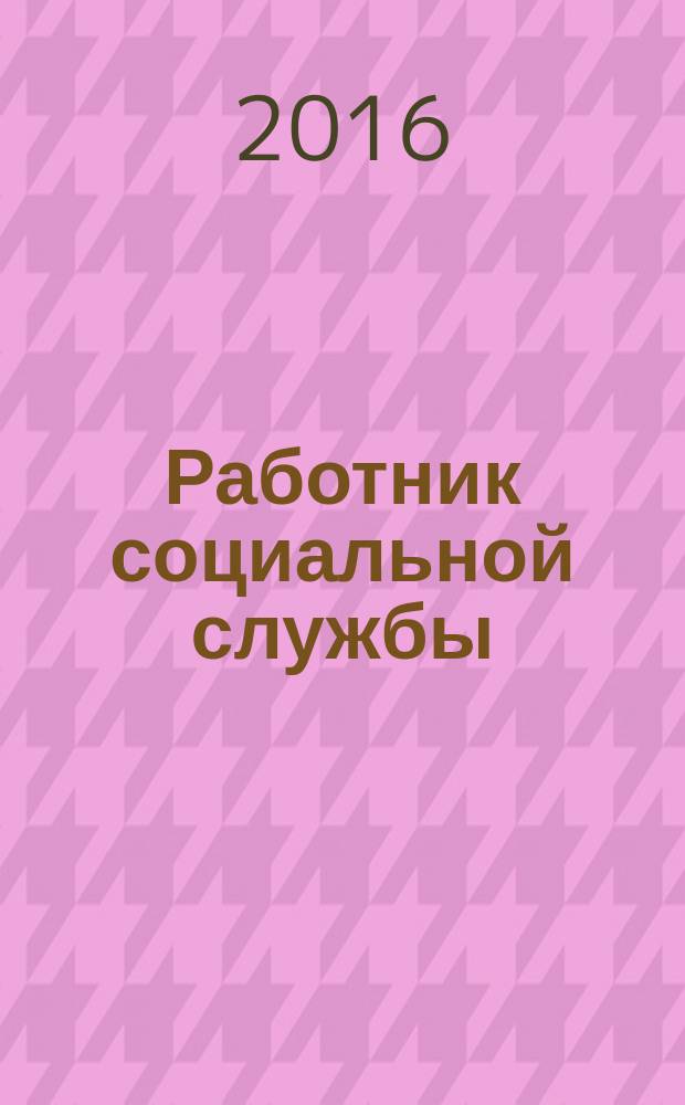 Работник социальной службы : Проф. журн. 2016, № 10 (128)