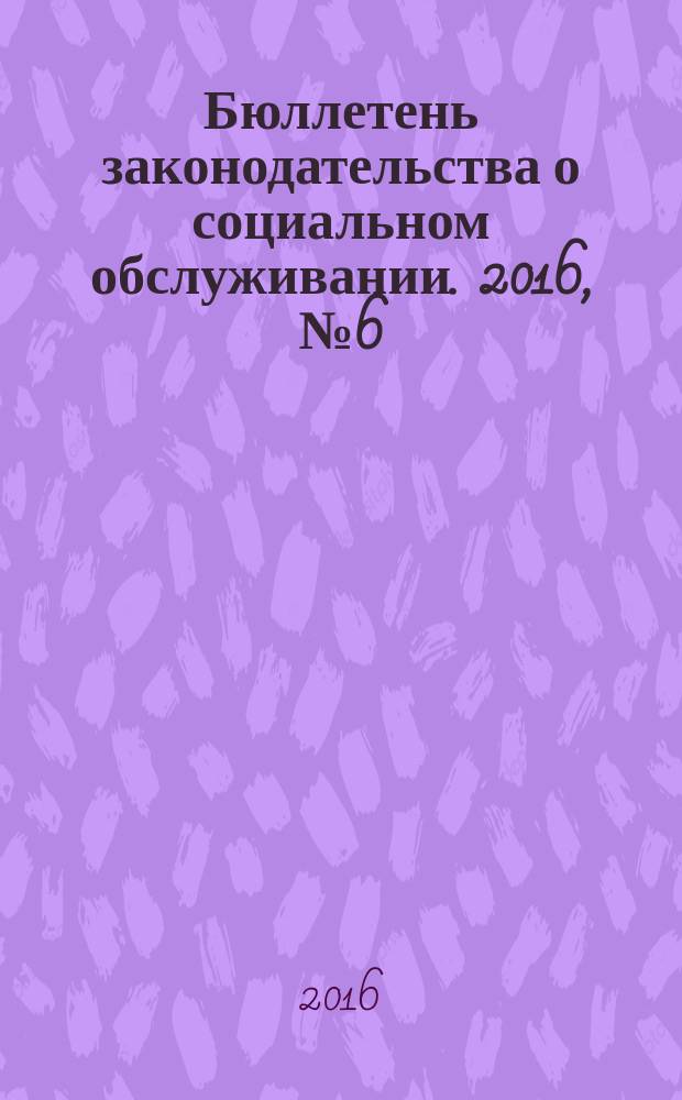 Бюллетень законодательства о социальном обслуживании. 2016, № 6 (18)