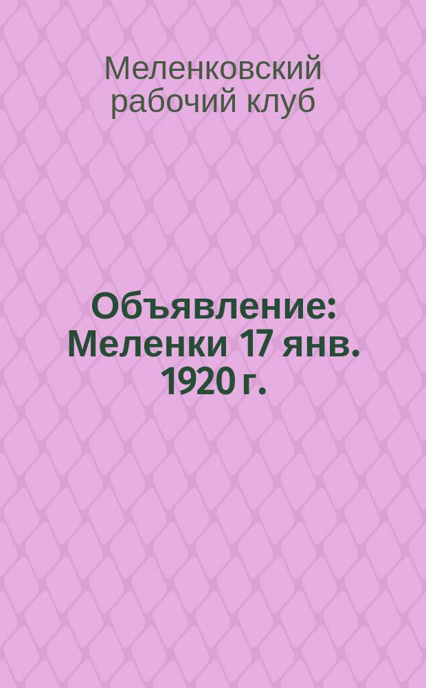 Объявление: Меленки 17 янв. 1920 г.: [О проведении записи в Меленковский рабочий клуб : листовка