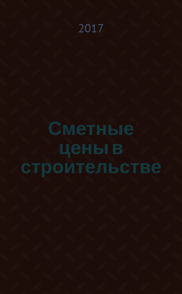 Сметные цены в строительстве : Всерос. ежемес. информ.-аналит. журн. смет. цен в стр-ве Рос. Федерации. 2017, № 4 (244)