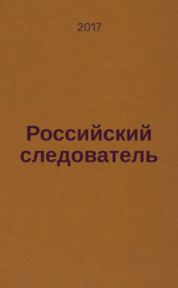 Российский следователь : Практ. и информ. изд. 2017, № 12