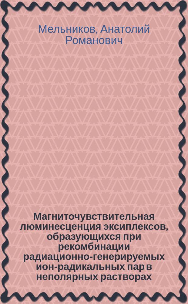Магниточувствительная люминесценция эксиплексов, образующихся при рекомбинации радиационно-генерируемых ион-радикальных пар в неполярных растворах : автореферат дис. на соиск. уч. степ. кандидата химических наук : специальность 02.00.04 <Физическая химия>
