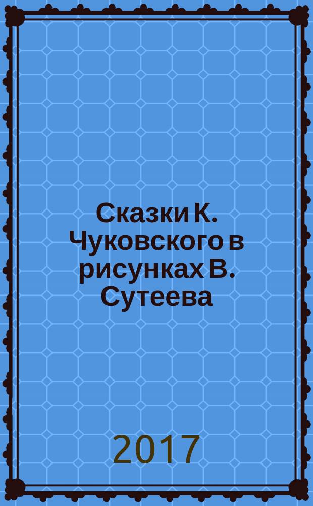 Сказки К. Чуковского в рисунках В. Сутеева : сказки в стихах : для детей до 3-х лет