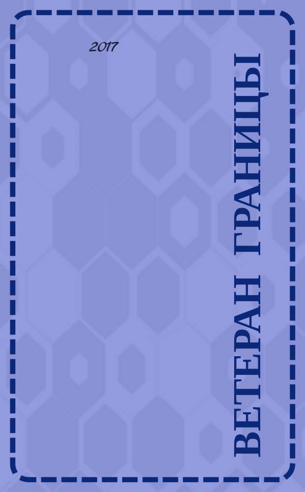 Ветеран границы : Ежекварт. прил. журн. "Пограничник Содружества". 2017, № 2 (79)