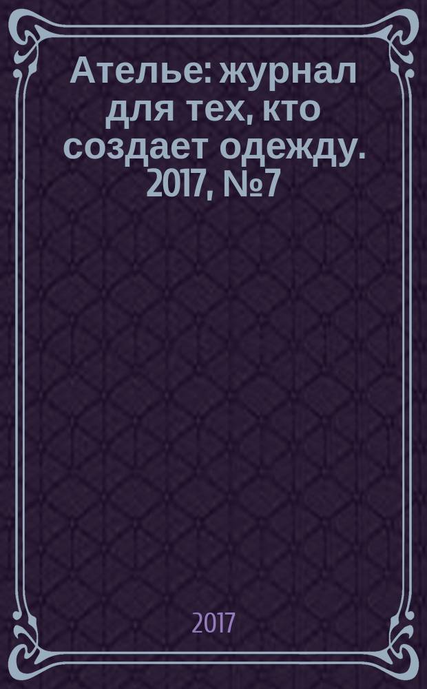 Ателье : журнал для тех, кто создает одежду. 2017, № 7 (199)