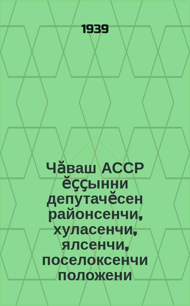 Чӑваш АССР ӗҫҫынни депутачӗсен районсенчи, хуласенчи, ялсенчи, поселоксенчи положени : проект = Положение о выборах в районные, городские, сельские и поселковые советов трудящихся Чувашской АССР