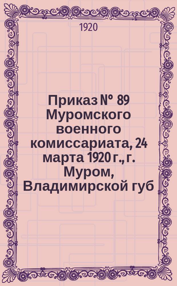 Приказ N° 89 Муромского военного комиссариата, 24 марта 1920 г., г. Муром, Владимирской губ. : о призыве в армию железнодорожников : листовка