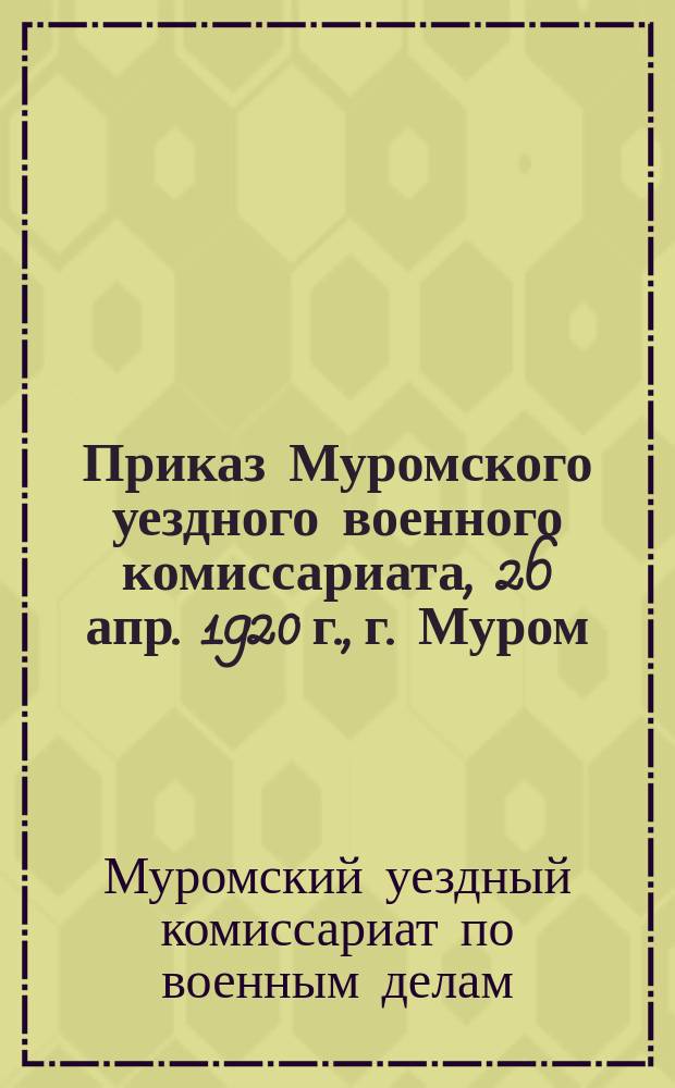 Приказ Муромского уездного военного комиссариата, 26 апр. 1920 г., г. Муром : о регистрации граждан, живущих на нетрудовые доходы : листовка