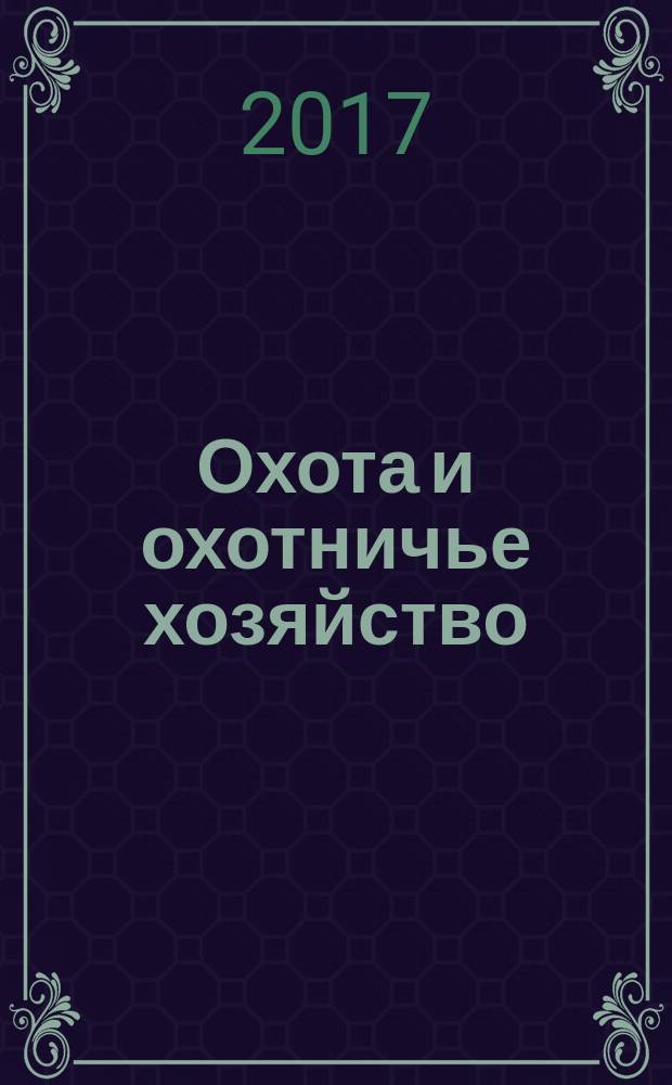 Охота и охотничье хозяйство : Ежемес. науч.-произв. журн. М-ва с. х. СССР. 2017, № 5