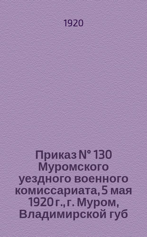 Приказ N° 130 Муромского уездного военного комиссариата, 5 мая 1920 г., г. Муром, Владимирской губ. : о мобилизации граждан до 55 лет включительно, служивших на речном и морском флоте : листовка