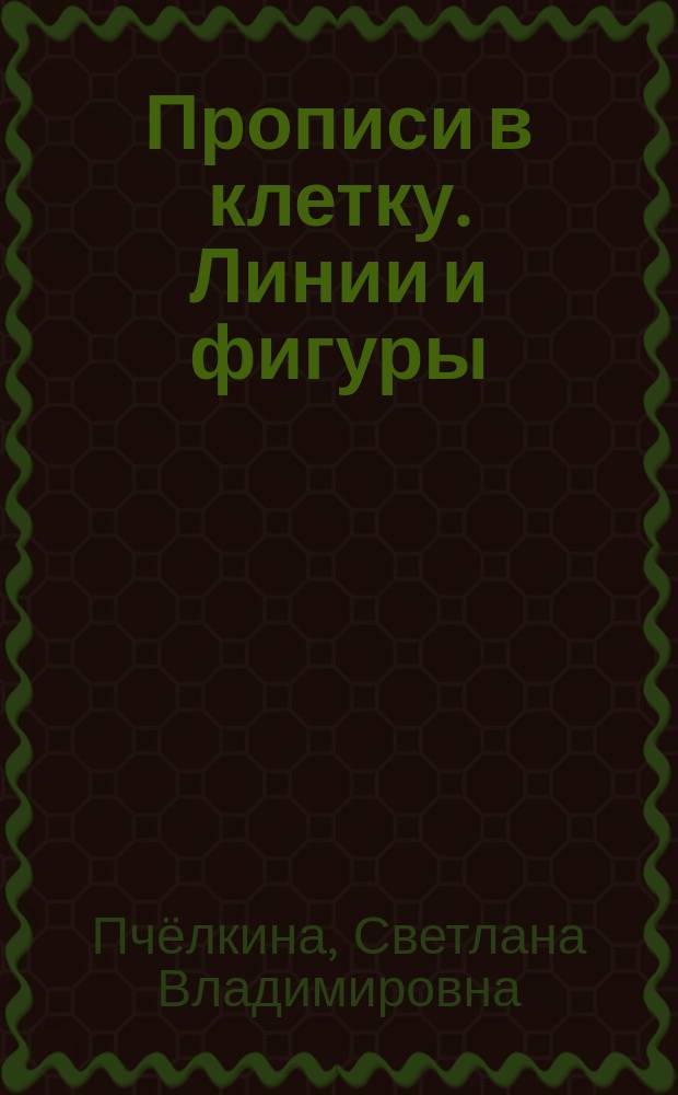 Прописи в клетку. Линии и фигуры : тетрадь для занятий с детьми 5-6 лет : + раскраски : 5+ : 0+