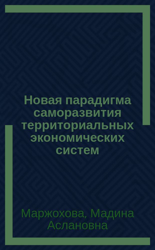 Новая парадигма саморазвития территориальных экономических систем: резервы и перспективы роста : монография
