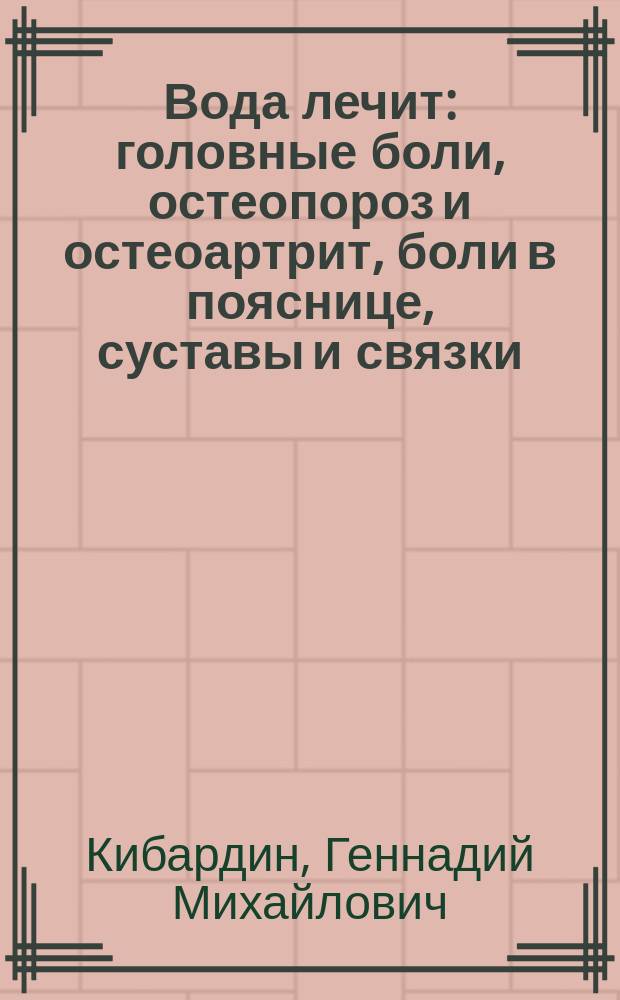 Вода лечит : головные боли, остеопороз и остеоартрит, боли в пояснице, суставы и связки : неиссякаемый природный источник здоровья и долголетия