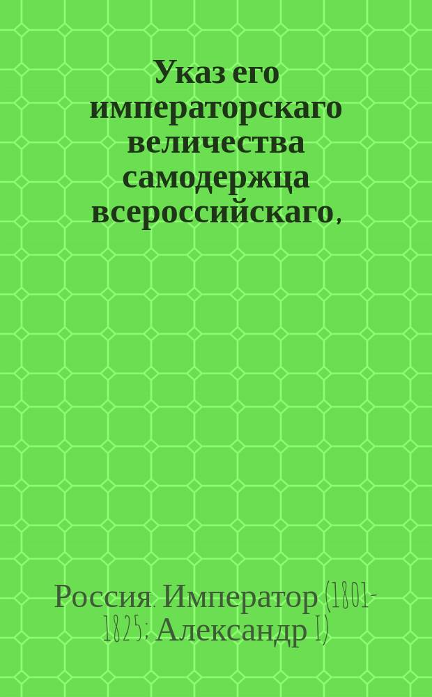 Указ его императорскаго величества самодержца всероссийскаго, : О причислении в окладе за помещиками прописных в ревизию душ по пожалованным деревням за тем, которым жалованы крестьяне целыми селениями и со всем ревизским числом душ, а которым жаловано отдельным из ревизского числом, за теми числить тех только, которые принадлежат к семейству по родству