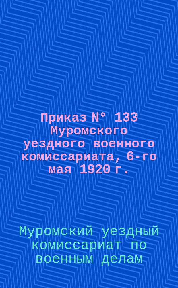 Приказ N° 133 Муромского уездного военного комиссариата, 6-го мая 1920 г. : о регистрации работников культпросвета : листовка