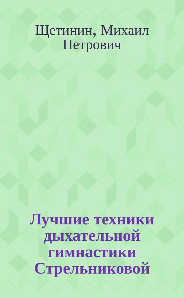 Лучшие техники дыхательной гимнастики Стрельниковой : главные законы правильного дыхания, дыхательная гимнастика от простуды, кашля, бронхита, лучшая система оздоровления при артритах и артрозах, самые полезные упражнения для пожилых, помощь при обострениях и острых состояниях : комплекс упражнений для естественного оздоровления всего организма