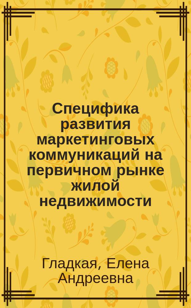 Специфика развития маркетинговых коммуникаций на первичном рынке жилой недвижимости : автореферат диссертации на соискание ученой степени кандидата экономических наук : специальность 08.00.05 <Экономика и управление народным хозяйством>