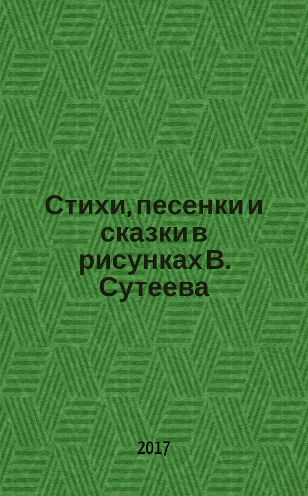 Стихи, песенки и сказки в рисунках В. Сутеева : сборник : для детей до 3-х лет