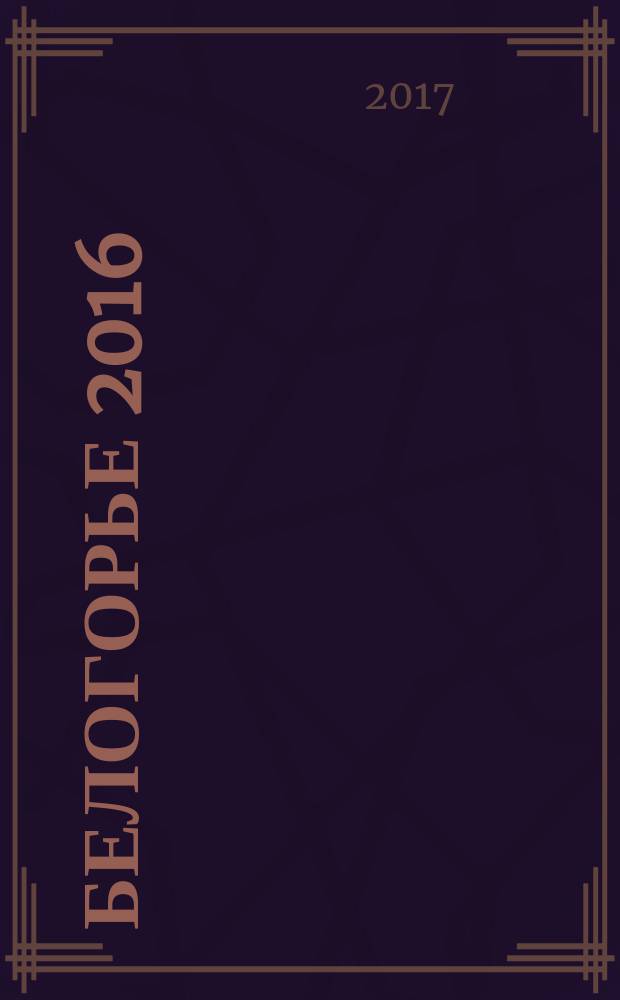 Белогорье 2016 : хроника событий, фактов и достижений