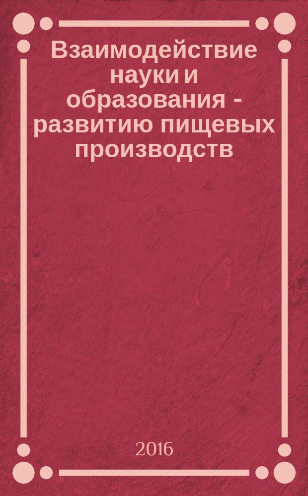 Взаимодействие науки и образования - развитию пищевых производств : материалы международной научно-технической конференции студентов, аспирантов и молодых ученых (Владивосток, 20-22 апреля 2016 года)