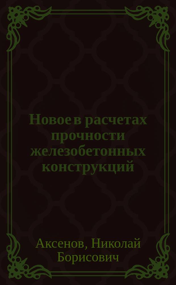 Новое в расчетах прочности железобетонных конструкций : учебное пособие : для студентов вузов по направлениям: 08.03.01; 08.05.01; 09.03.02; 07.03.01; 07.03.02