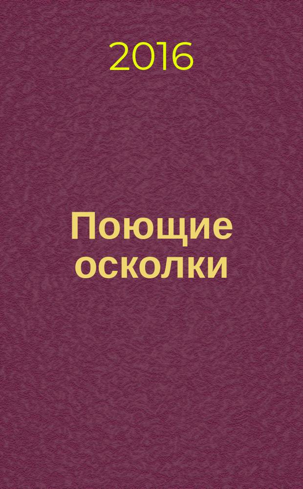 Поющие осколки : избранное : стихи, поэмы, баллады