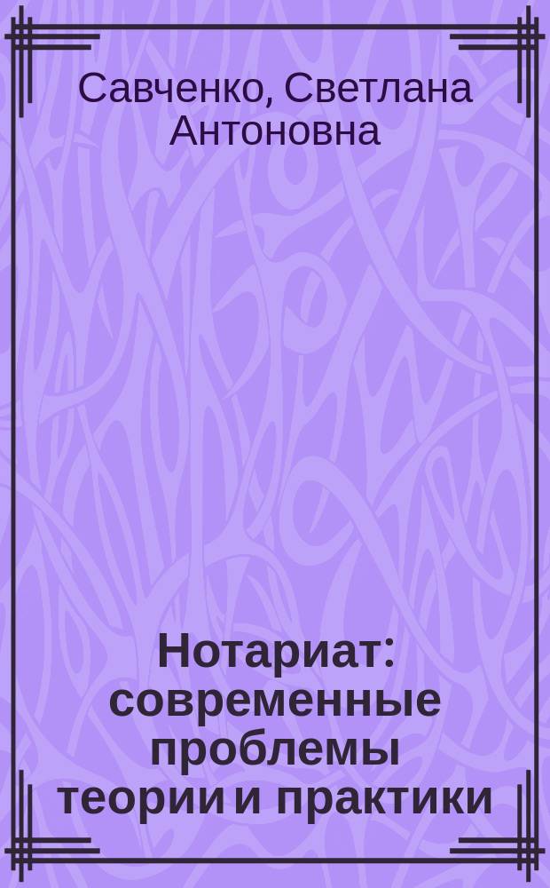 Нотариат: современные проблемы теории и практики : учебное пособие : для магистров направления "Юриспруденция" всех форм обучения