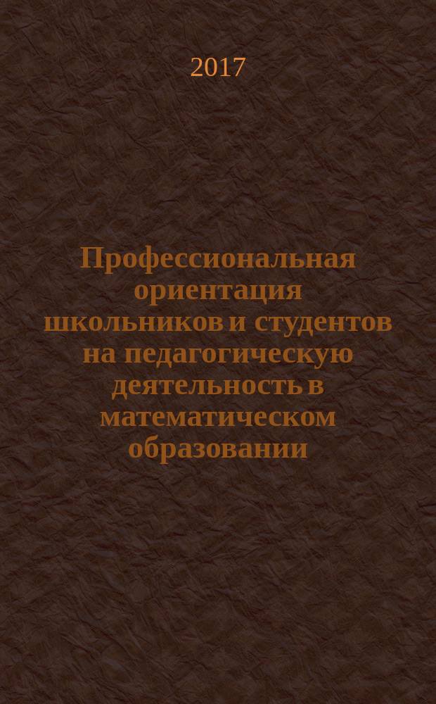 Профессиональная ориентация школьников и студентов на педагогическую деятельность в математическом образовании : коллективная монография