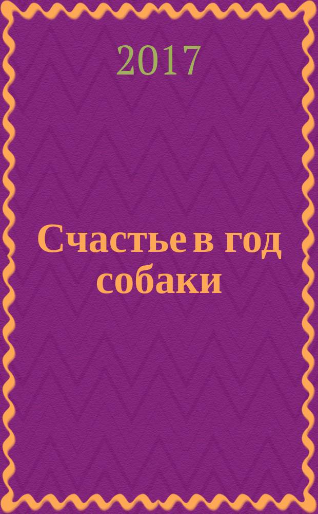 Счастье в год собаки : успех и благополучие в 2018 году : 16+