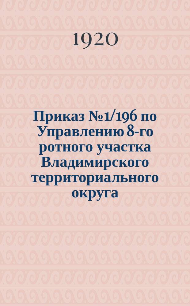 Приказ № 1/196 по Управлению 8-го ротного участка Владимирского территориального округа, 18-го июня 1920 г., г. Муром : о регистрации граждан 1904 г. рождения : листовка