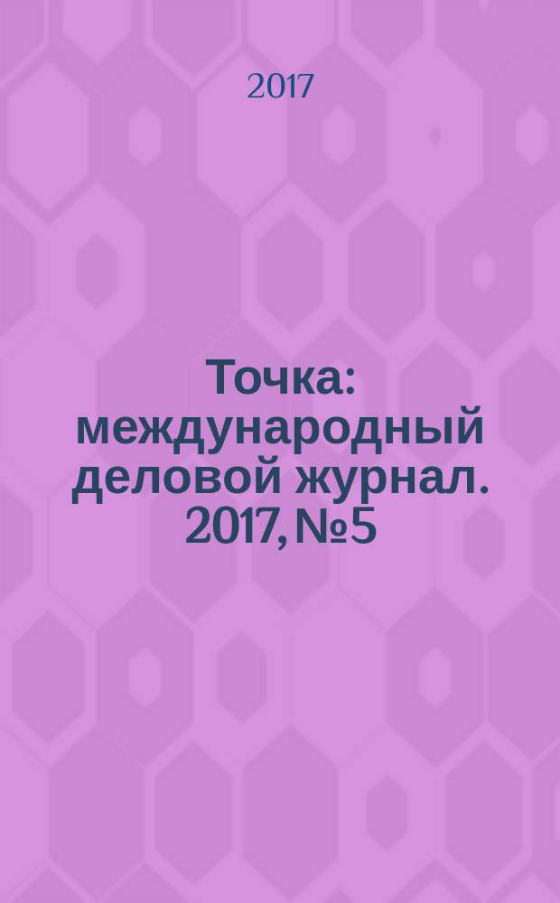 Точка : международный деловой журнал. 2017, № 5/6 (117/118)
