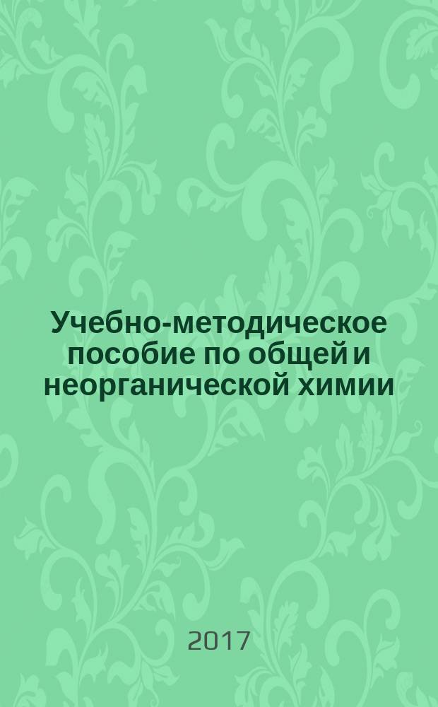 Учебно-методическое пособие по общей и неорганической химии (для подготовки к семинарским и лабораторным занятиям) : учебное пособие для студентов, обучающихся по направлению 05.03.01 "Геология" (квалификация бакалавр)
