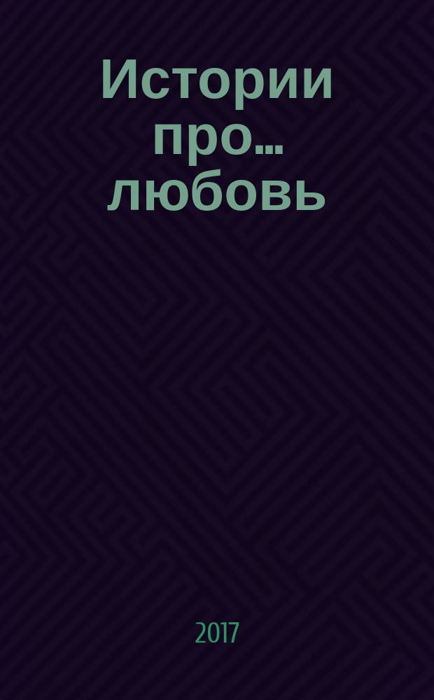 Истории про ... любовь : приложение к журналу "Истории из жизни". 2017, № 22
