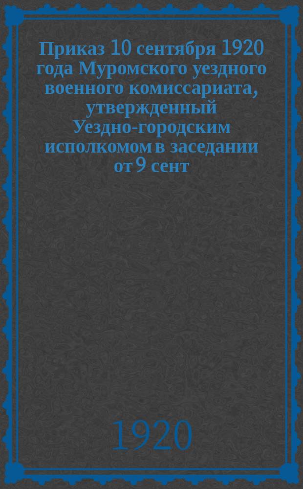 Приказ 10 сентября 1920 года Муромского уездного военного комиссариата, утвержденный Уездно-городским исполкомом в заседании от 9 сент. с./г. : о своевременной заготовке древесного сена : листовка