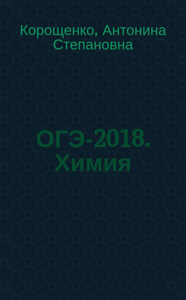 ОГЭ-2018. Химия : 30 тренировочных вариантов экзаменационных работ для подготовки к основному государственному экзамену