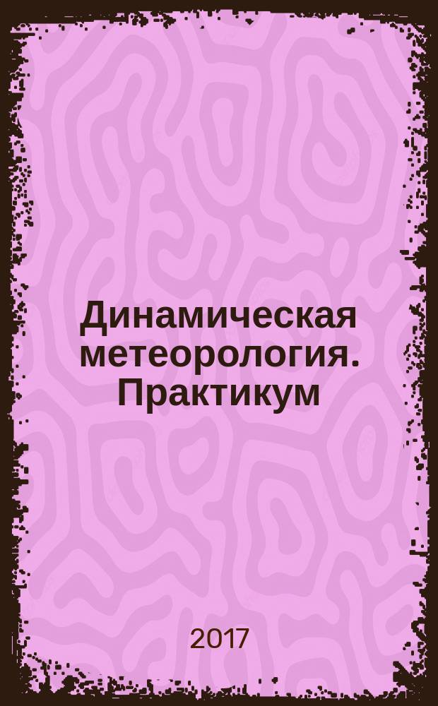 Динамическая метеорология. Практикум : учебное пособие для студентов, обучающихся по направлению подготовки бакалавров "Гидрометеорология"