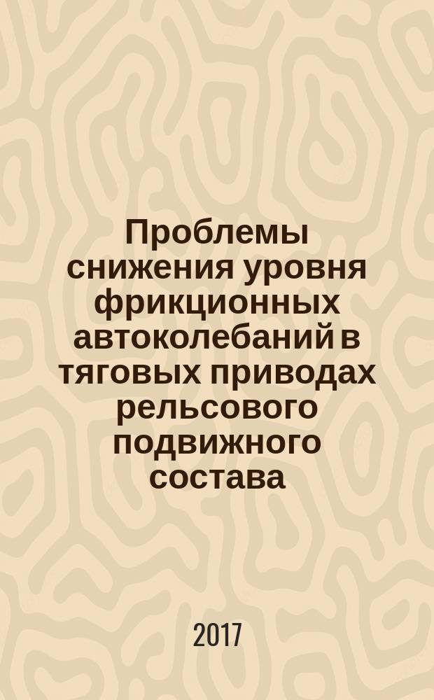 Проблемы снижения уровня фрикционных автоколебаний в тяговых приводах рельсового подвижного состава : монография