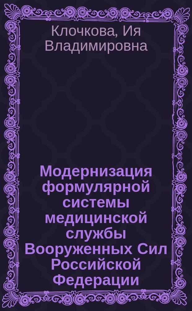 Модернизация формулярной системы медицинской службы Вооруженных Сил Российской Федерации: автореферат дис. на соиск. уч. степ. кандидата фармацевтических наук; специальность 14.04.03 <Организация фармацевтического дела> / Клочкова Ия Владимировна; Место защиты: Рос. ун-т дружбы народов