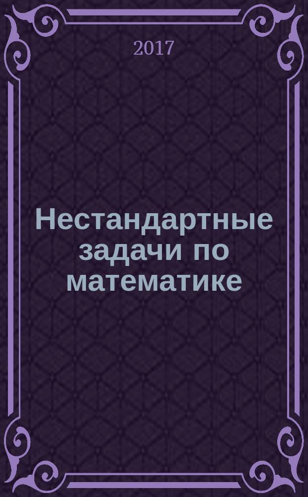 Нестандартные задачи по математике : (для подготовки студентов к олимпиадам) : учебное пособие
