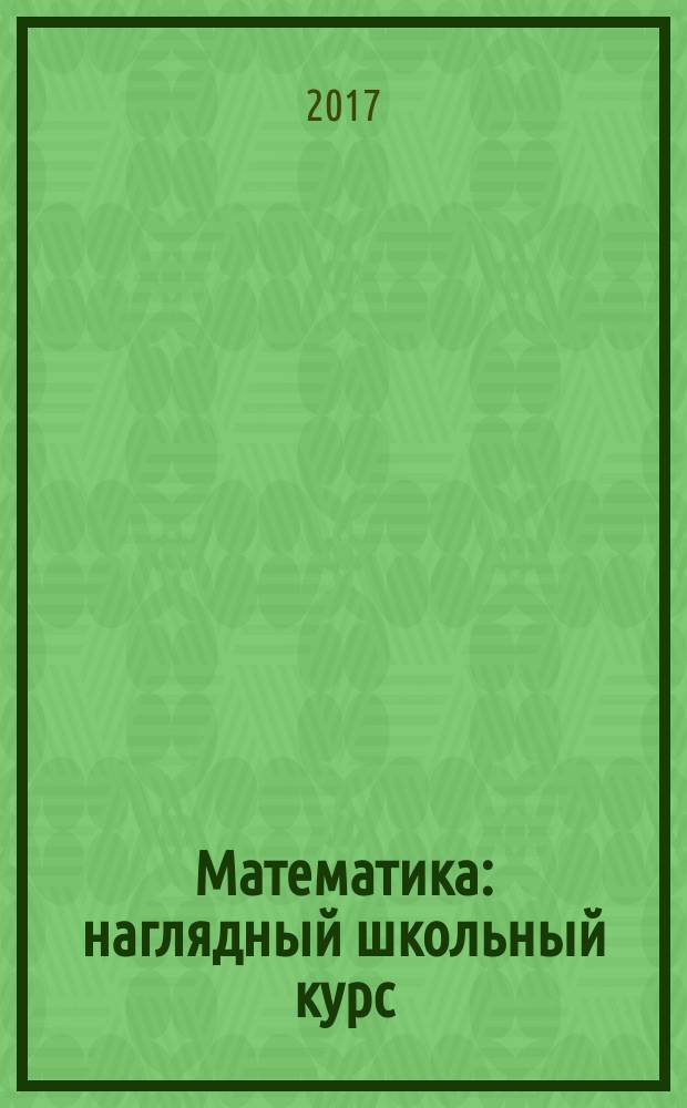 Математика : наглядный школьный курс: удобно и понятно : для старшего школьного возраста